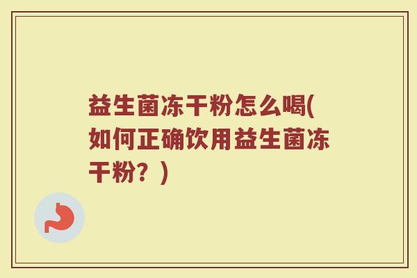 益生菌冻干粉怎么喝(如何正确饮用益生菌冻干粉？)