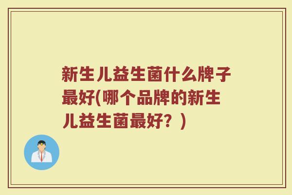 新生儿益生菌什么牌子好(哪个品牌的新生儿益生菌好?) 新生儿益生菌什么牌子好(哪个品牌的新生儿益生菌好?)