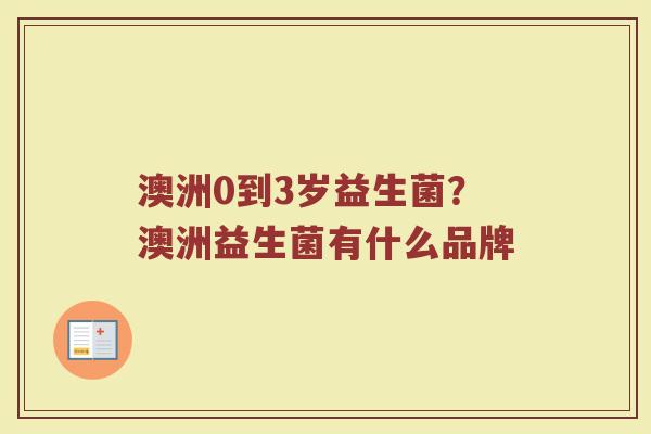 澳洲0到3岁益生菌？澳洲益生菌有什么品牌