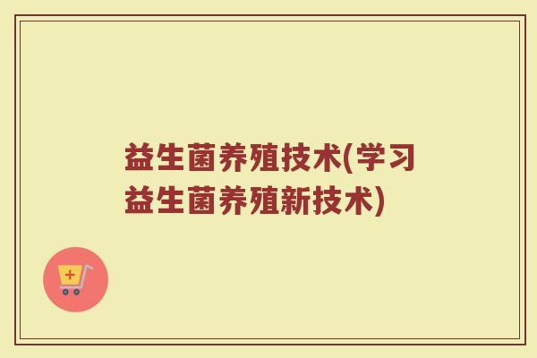 益生菌养殖技术(学习益生菌养殖新技术)