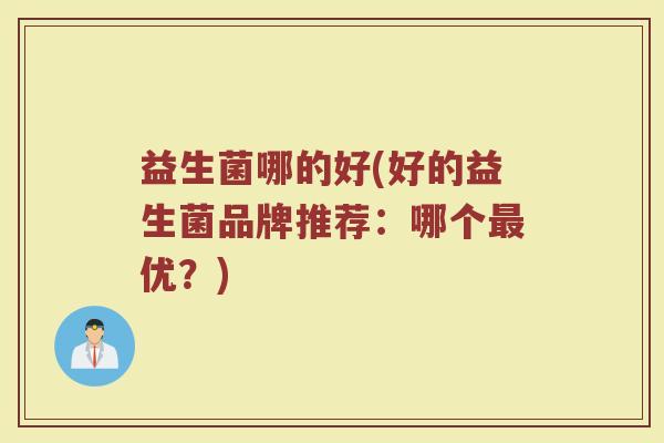 益生菌哪的好(好的益生菌品牌推荐：哪个最优？)