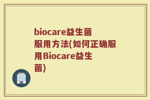 biocare益生菌服用方法(如何正确服用Biocare益生菌) biocare益生菌服用方法(如何正确服用Biocare益生菌)
