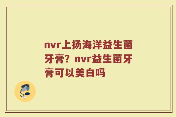 nvr上扬海洋益生菌牙膏?nvr益生菌牙膏可以美白吗 nvr上扬海洋益生菌牙膏?nvr益生菌牙膏可以美白吗