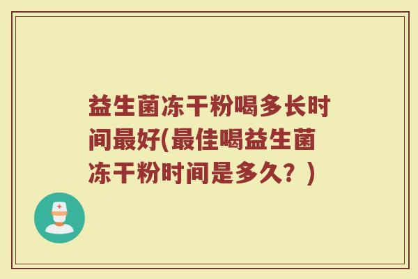 益生菌冻干粉喝多长时间最好(最佳喝益生菌冻干粉时间是多久？)
