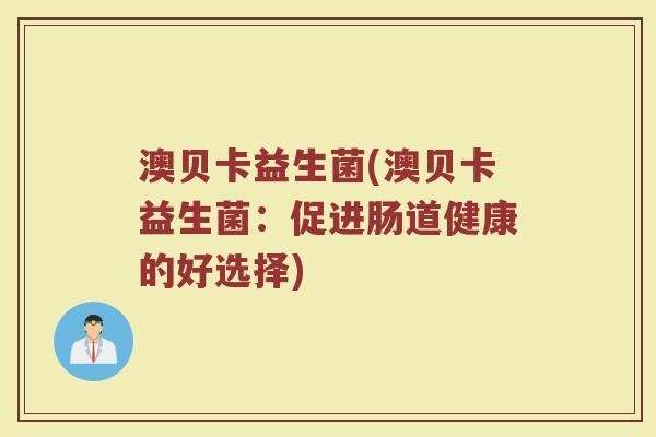 澳贝卡益生菌(澳贝卡益生菌：促进肠道健康的好选择)