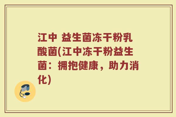 江中 益生菌冻干粉乳酸菌(江中冻干粉益生菌：拥抱健康，助力消化)