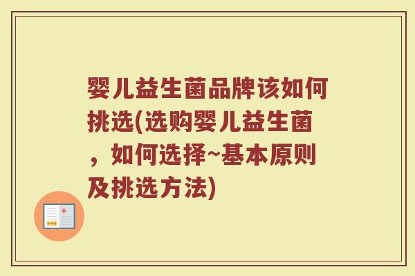 婴儿益生菌品牌该如何挑选(选购婴儿益生菌，如何选择~基本原则及挑选方法)