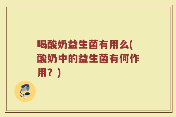 喝酸奶益生菌有用么(酸奶中的益生菌有何作用？)