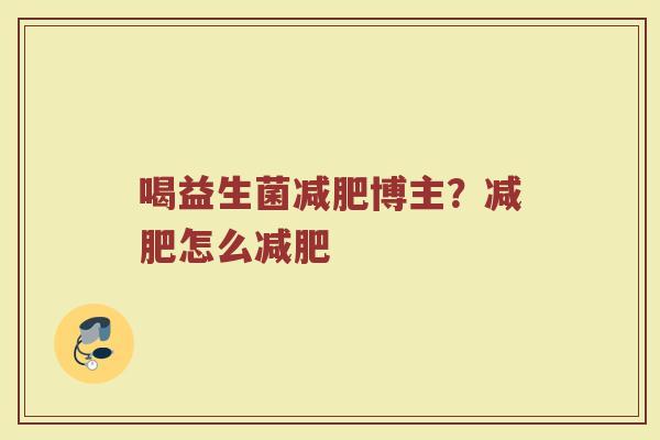喝益生菌减肥博主？减肥怎么减肥
