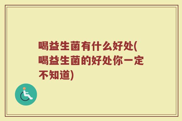 喝益生菌有什么好处(喝益生菌的好处你一定不知道)