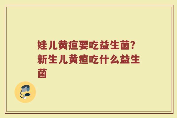 娃儿黄疸要吃益生菌？新生儿黄疸吃什么益生菌