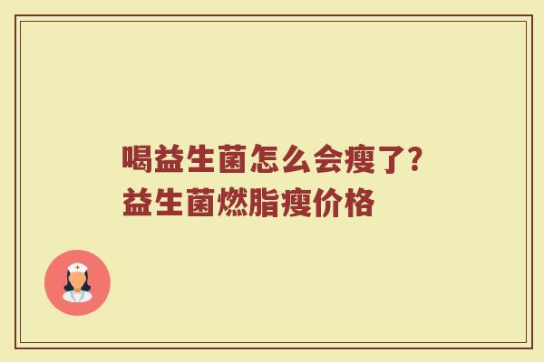 喝益生菌怎么会瘦了?益生菌燃脂瘦价格 喝益生菌怎么会瘦了?益生菌燃脂瘦价格