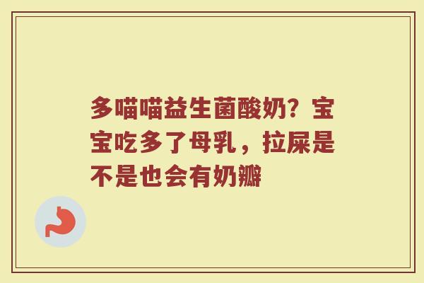 多喵喵益生菌酸奶？宝宝吃多了母乳，拉屎是不是也会有奶瓣
