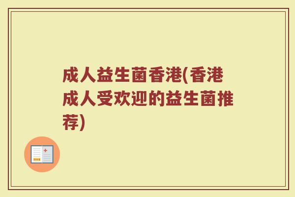 成人益生菌香港(香港成人受欢迎的益生菌推荐)