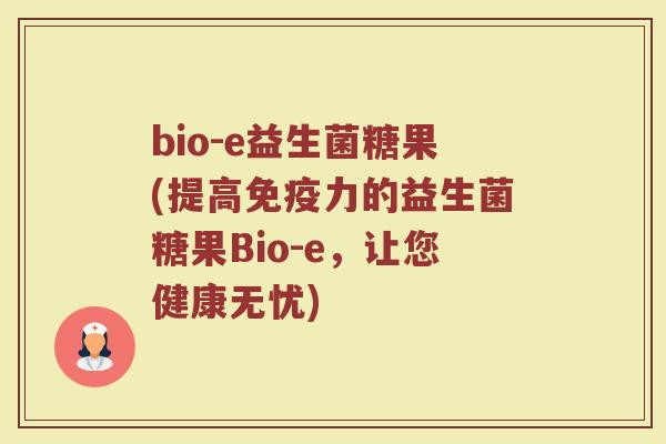 bio-e益生菌糖果(提高免疫力的益生菌糖果Bio-e，让您健康无忧)