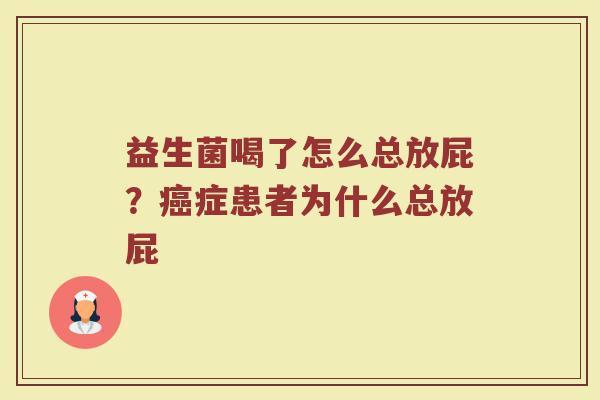 益生菌喝了怎么总放屁？癌症患者为什么总放屁