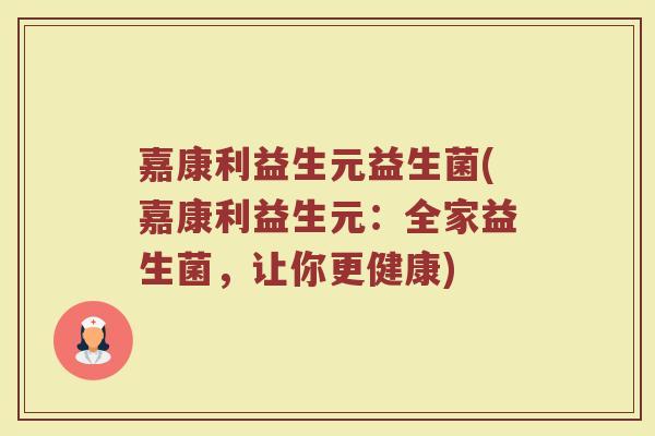 嘉康利益生元益生菌(嘉康利益生元：全家益生菌，让你更健康)