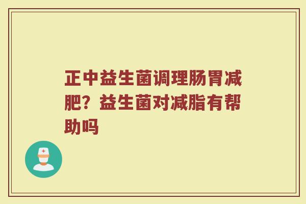 正中益生菌调理肠胃减肥？益生菌对减脂有帮助吗