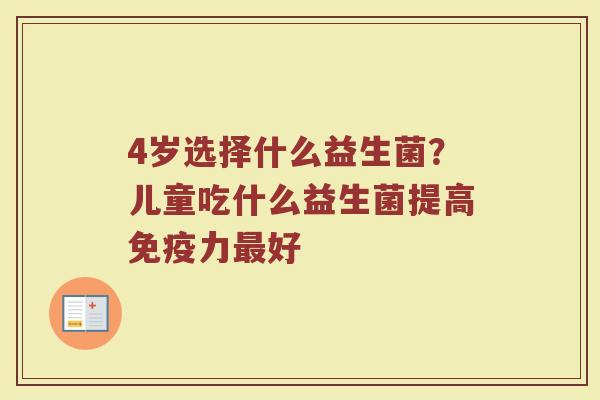 4岁选择什么益生菌？儿童吃什么益生菌提高免疫力最好