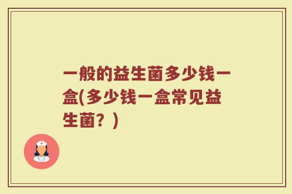 一般的益生菌多少钱一盒(多少钱一盒常见益生菌？)