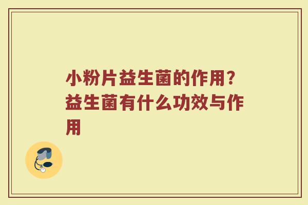 小粉片益生菌的作用？益生菌有什么功效与作用
