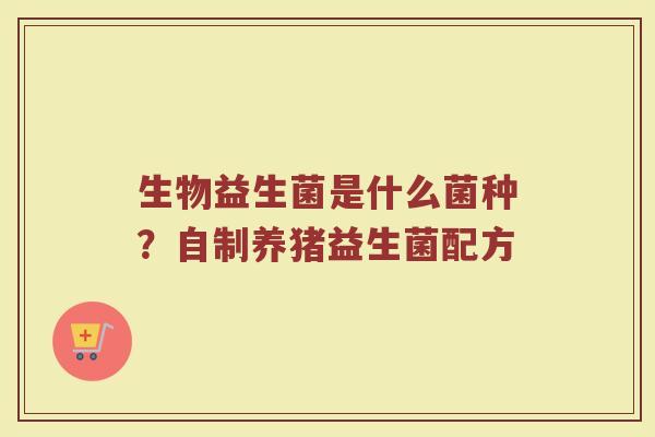 生物益生菌是什么菌种？自制养猪益生菌配方