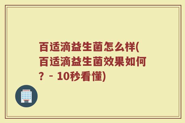 百适滴益生菌怎么样(百适滴益生菌效果如何?- 10秒看懂) 百适滴益生菌怎么样(百适滴益生菌效果如何?- 10秒看懂)