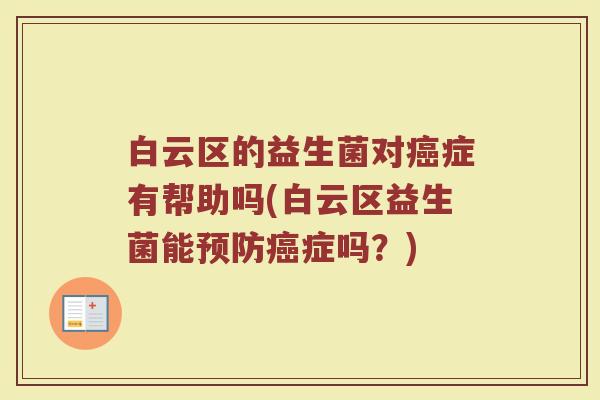 白云区的益生菌对癌症有帮助吗(白云区益生菌能预防癌症吗？)