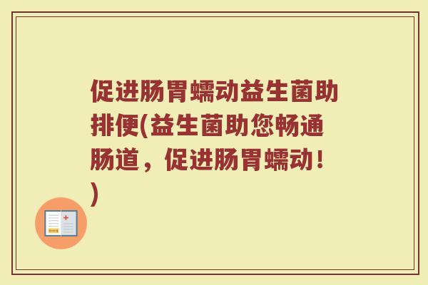 促进肠胃蠕动益生菌助排便(益生菌助您畅通肠道，促进肠胃蠕动！)