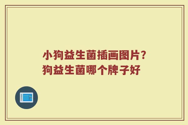 小狗益生菌插画图片?狗益生菌哪个牌子好 小狗益生菌插画图片?狗益生菌哪个牌子好