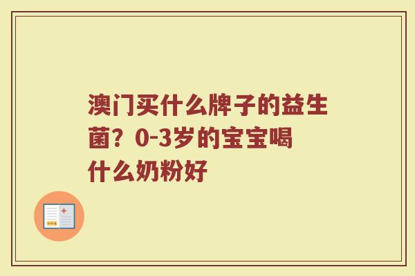澳门买什么牌子的益生菌？0-3岁的宝宝喝什么奶粉好