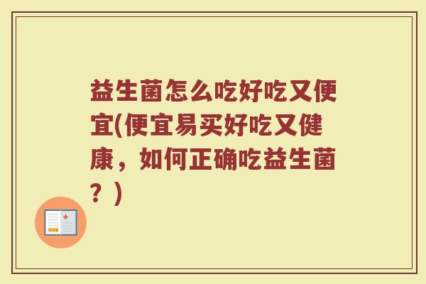 益生菌怎么吃好吃又便宜(便宜易买好吃又健康,如何正确吃益生菌?) 益生菌怎么吃好吃又便宜(便宜易买好吃又健康,如何正确吃益生菌?)