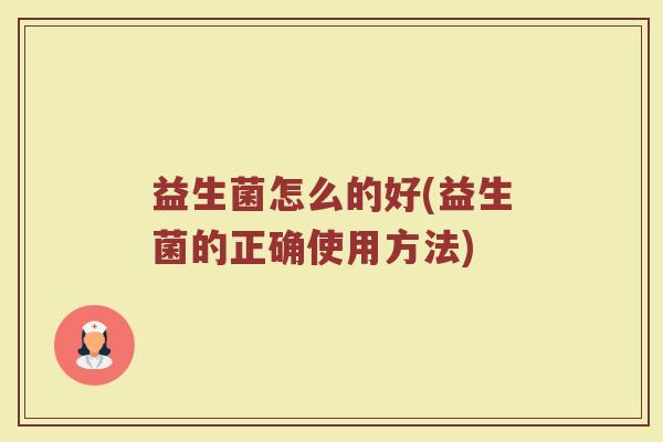 益生菌怎么的好(益生菌的正确使用方法)