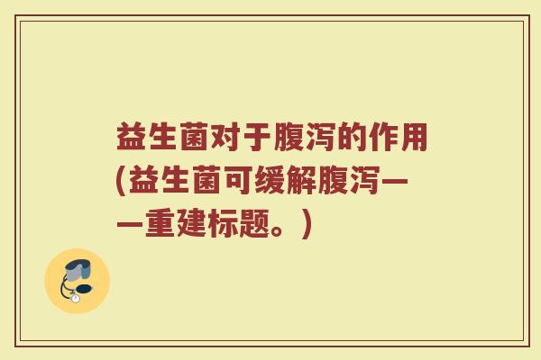 益生菌对于腹泻的作用(益生菌可缓解腹泻——重建标题。)