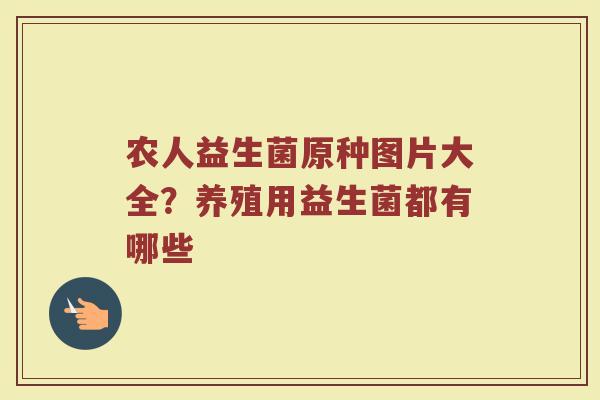 农人益生菌原种图片大全？养殖用益生菌都有哪些
