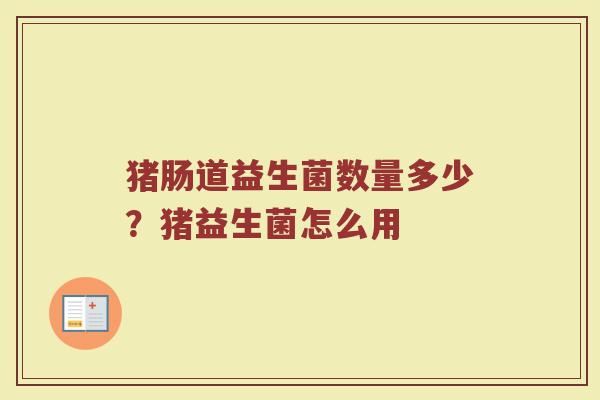猪肠道益生菌数量多少？猪益生菌怎么用