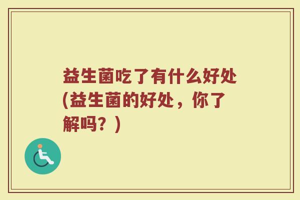 益生菌吃了有什么好处(益生菌的好处，你了解吗？)