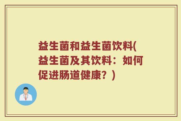 益生菌和益生菌饮料(益生菌及其饮料：如何促进肠道健康？)