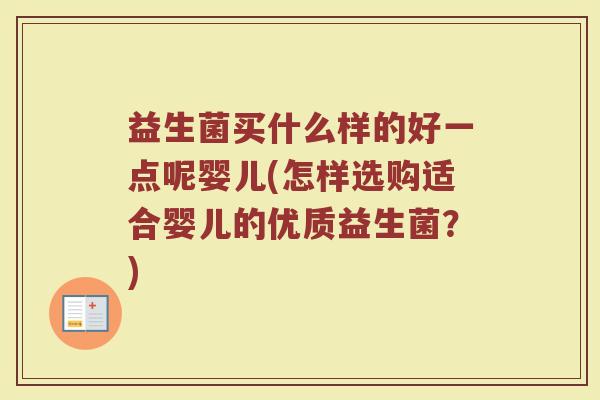 益生菌买什么样的好一点呢婴儿(怎样选购适合婴儿的优质益生菌？)