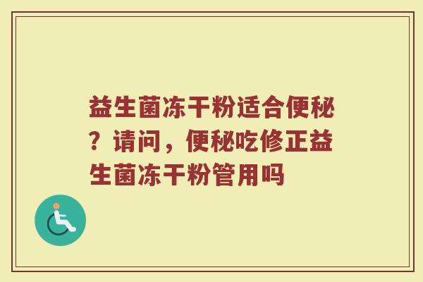 益生菌冻干粉适合？请问，吃修正益生菌冻干粉管用吗