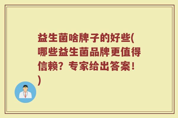 益生菌啥牌子的好些(哪些益生菌品牌更值得信赖？专家给出答案！)