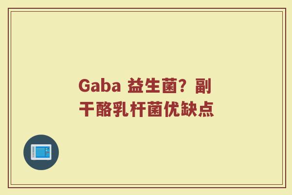 Gaba 益生菌?副干酪乳杆菌优缺点 Gaba 益生菌?副干酪乳杆菌优缺点