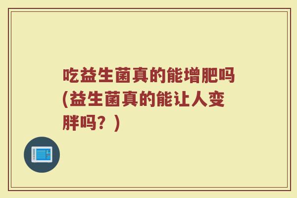 吃益生菌真的能增肥吗(益生菌真的能让人变胖吗？)