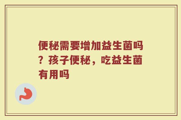 需要增加益生菌吗?孩子,吃益生菌有用吗 需要增加益生菌吗?孩子,吃益生菌有用吗