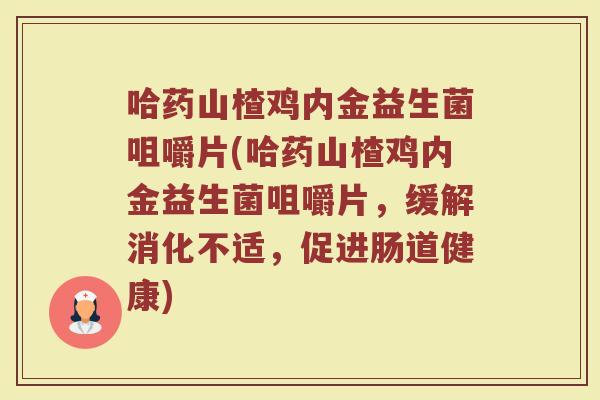 哈药山楂鸡内金益生菌咀嚼片(哈药山楂鸡内金益生菌咀嚼片，缓解消化不适，促进肠道健康)