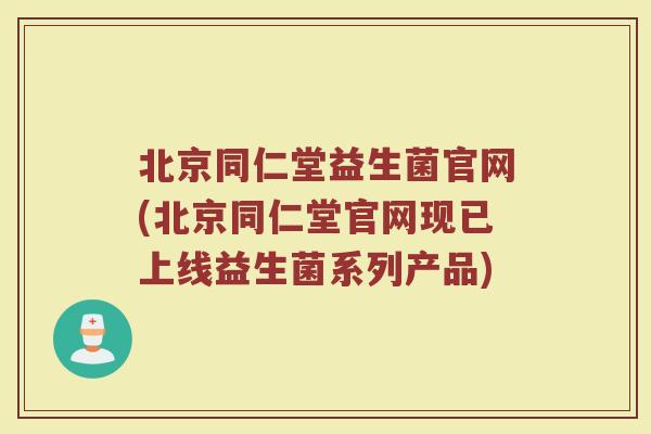 北京同仁堂益生菌官网(北京同仁堂官网现已上线益生菌系列产品)