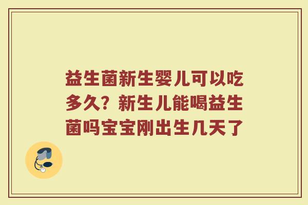 益生菌新生婴儿可以吃多久？新生儿能喝益生菌吗宝宝刚出生几天了