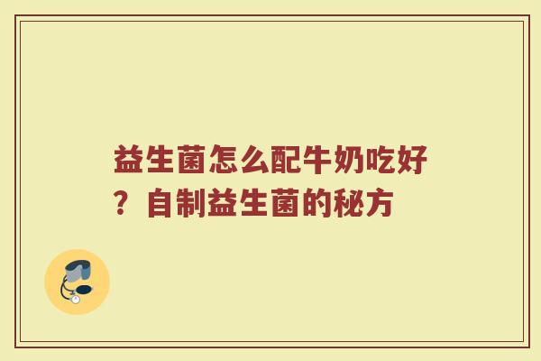 益生菌怎么配牛奶吃好？自制益生菌的秘方