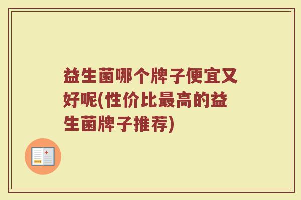益生菌哪个牌子便宜又好呢(性价比最高的益生菌牌子推荐)