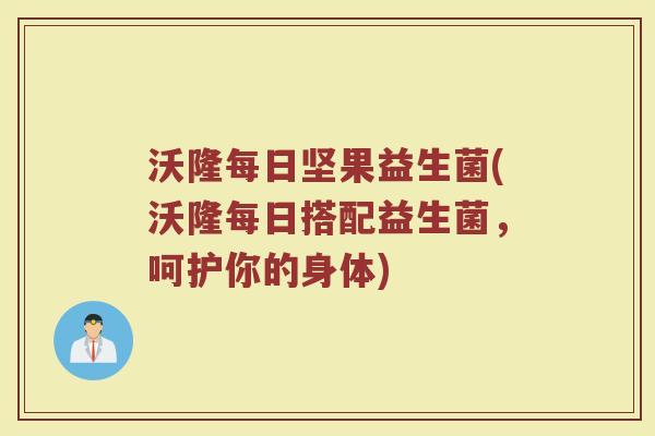 沃隆每日坚果益生菌(沃隆每日搭配益生菌，呵护你的身体)